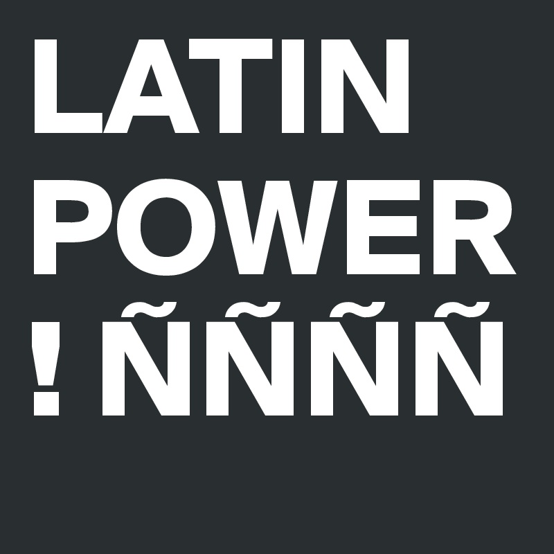 LATIN POWER! ÑÑÑÑ