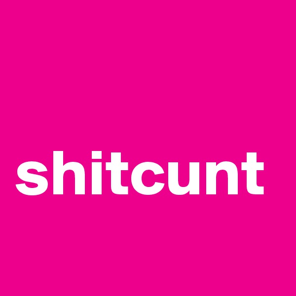 

shitcunt
