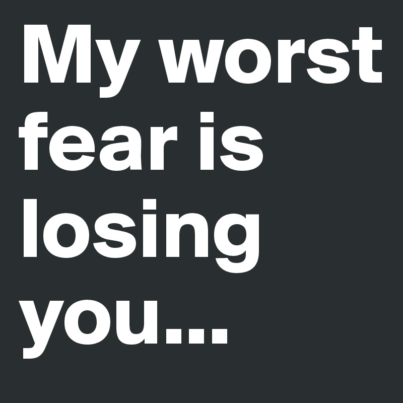 my-worst-fear-is-losing-you-post-by-madrilenaks-on-boldomatic