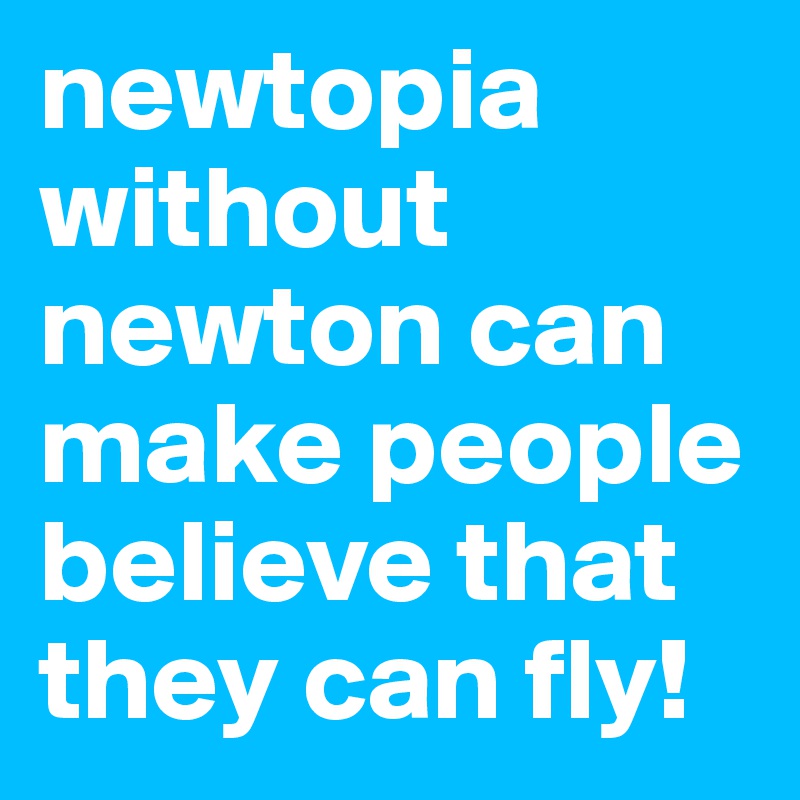 newtopia without newton can make people believe that they can fly!
