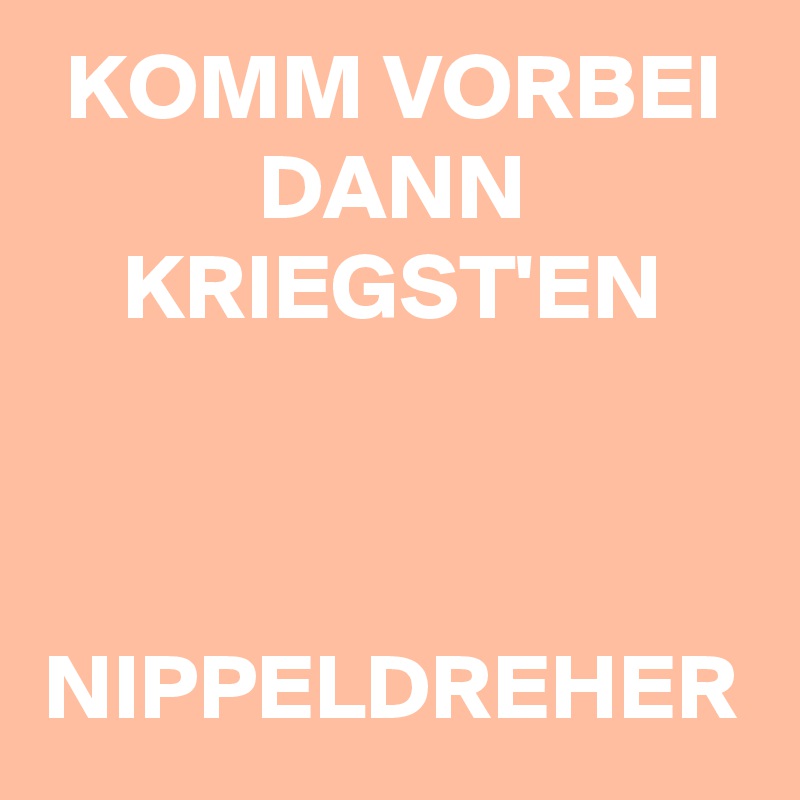 KOMM VORBEI DANN KRIEGST'EN


 NIPPELDREHER