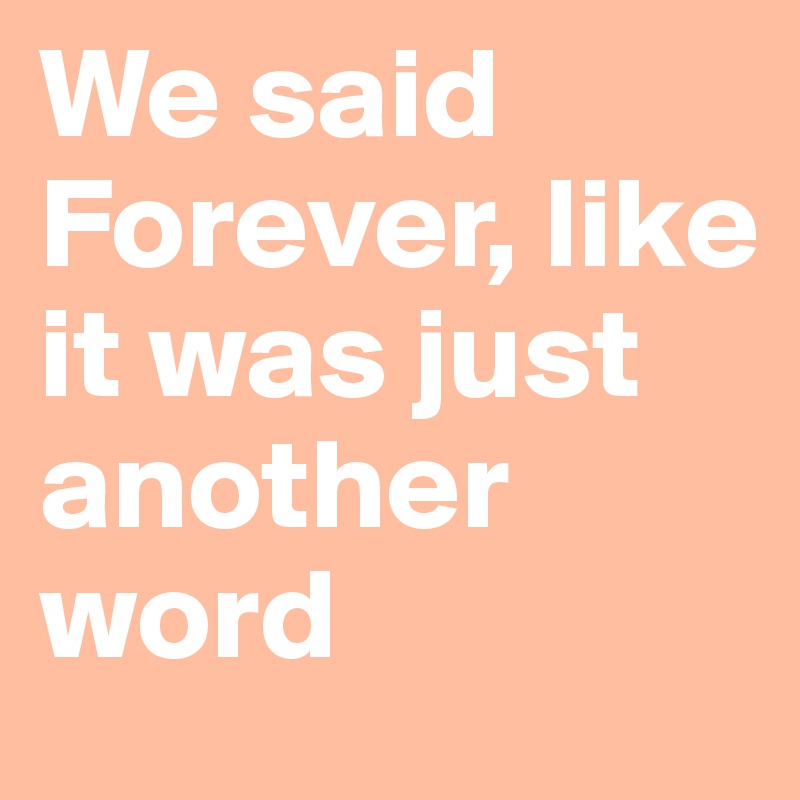 We said Forever, like it was just another word