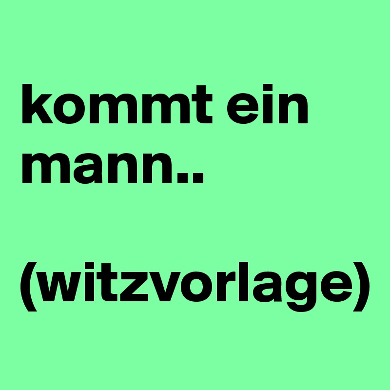 
kommt ein mann..

(witzvorlage)