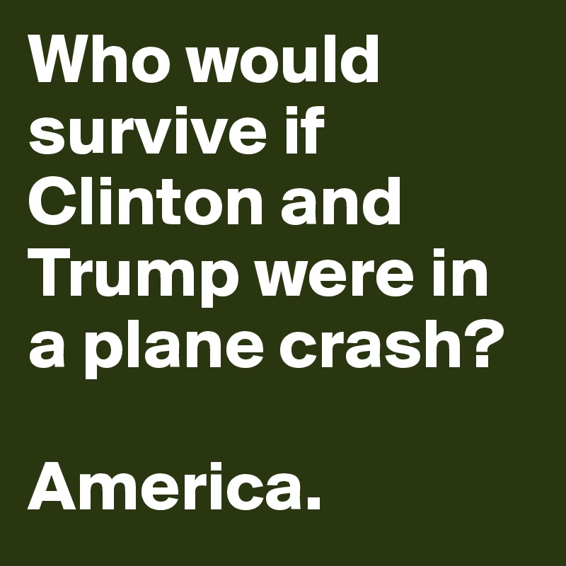 Who would survive if Clinton and Trump were in a plane crash?

America.