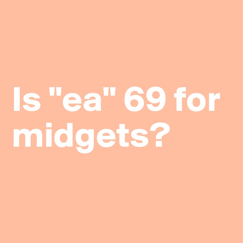 

Is "ea" 69 for midgets?

