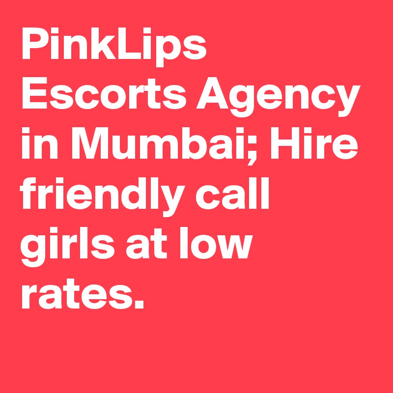 PinkLips
Escorts Agency in Mumbai; Hire friendly call girls at low rates.