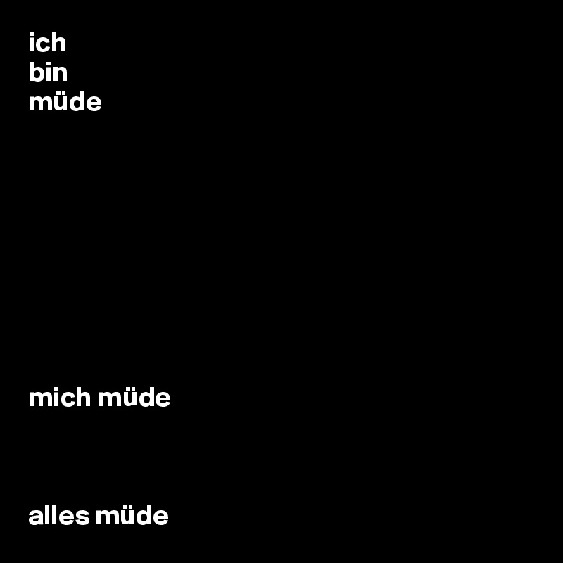 ich
bin
müde









mich müde



alles müde