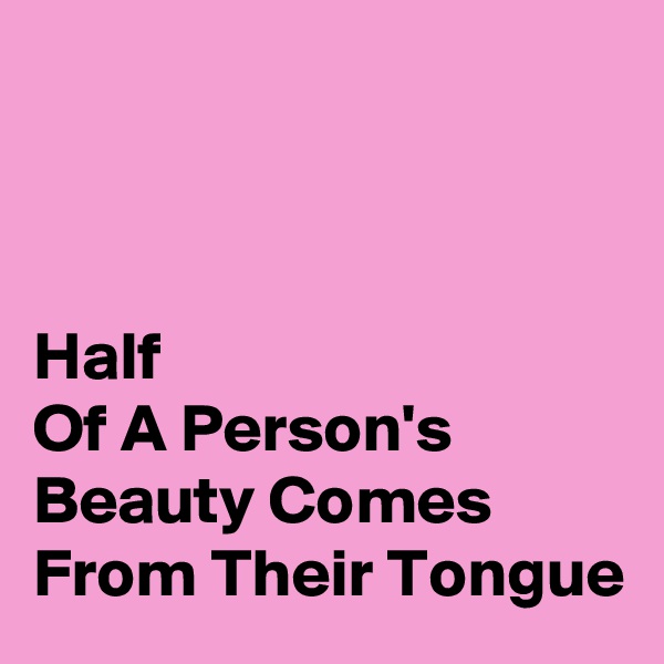 



Half
Of A Person's Beauty Comes From Their Tongue