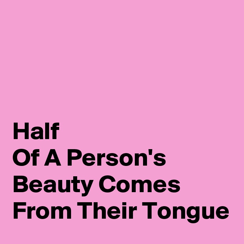 



Half
Of A Person's Beauty Comes From Their Tongue