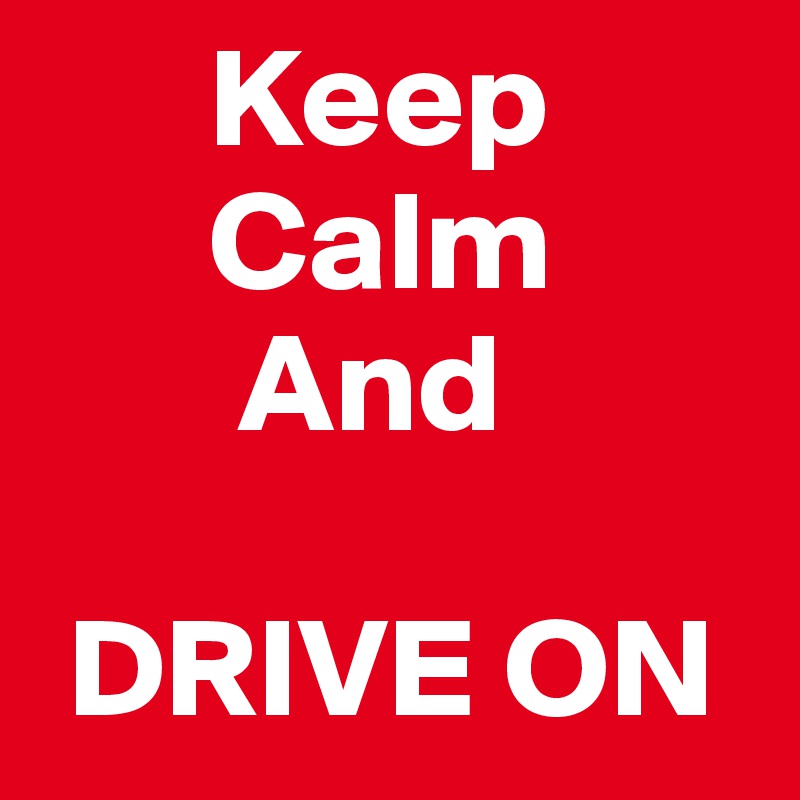       Keep 
      Calm 
       And 

 DRIVE ON