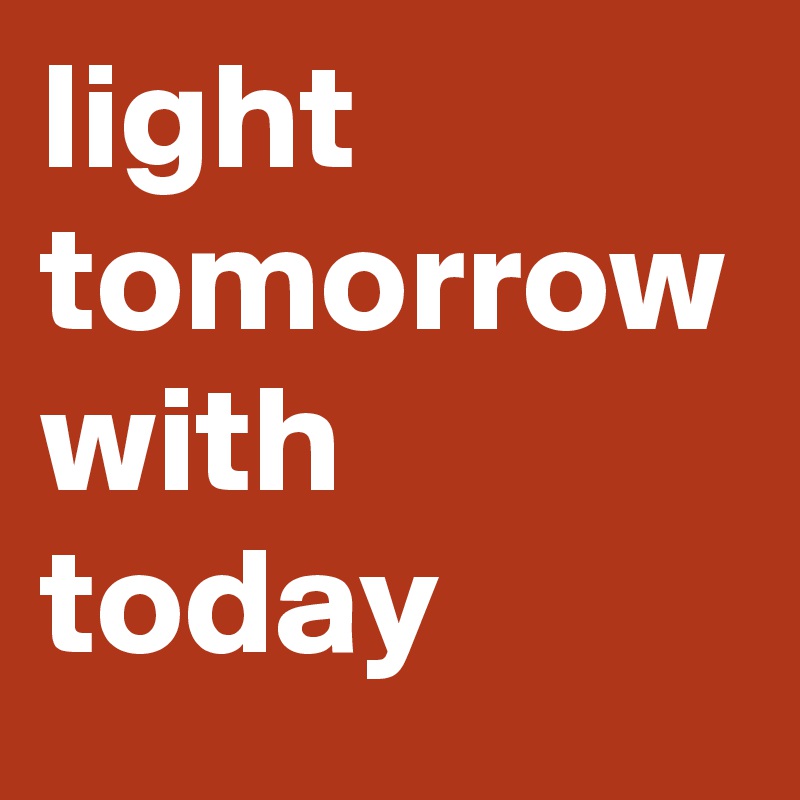 light tomorrow with today