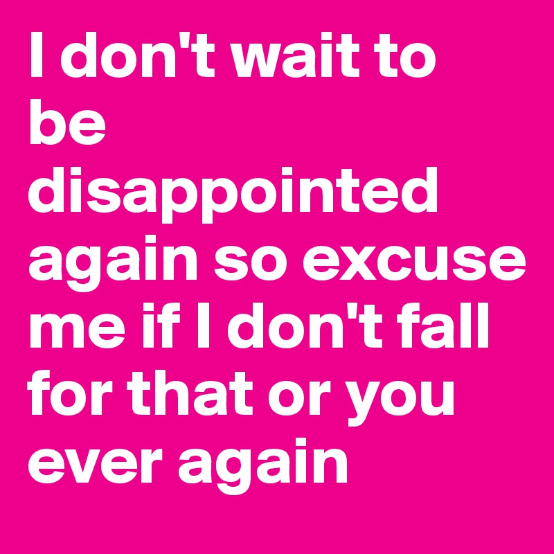 I Don T Wait To Be Disappointed Again So Excuse Me If I Don T Fall For That Or You Ever Again Post By Luisaplagos On Boldomatic