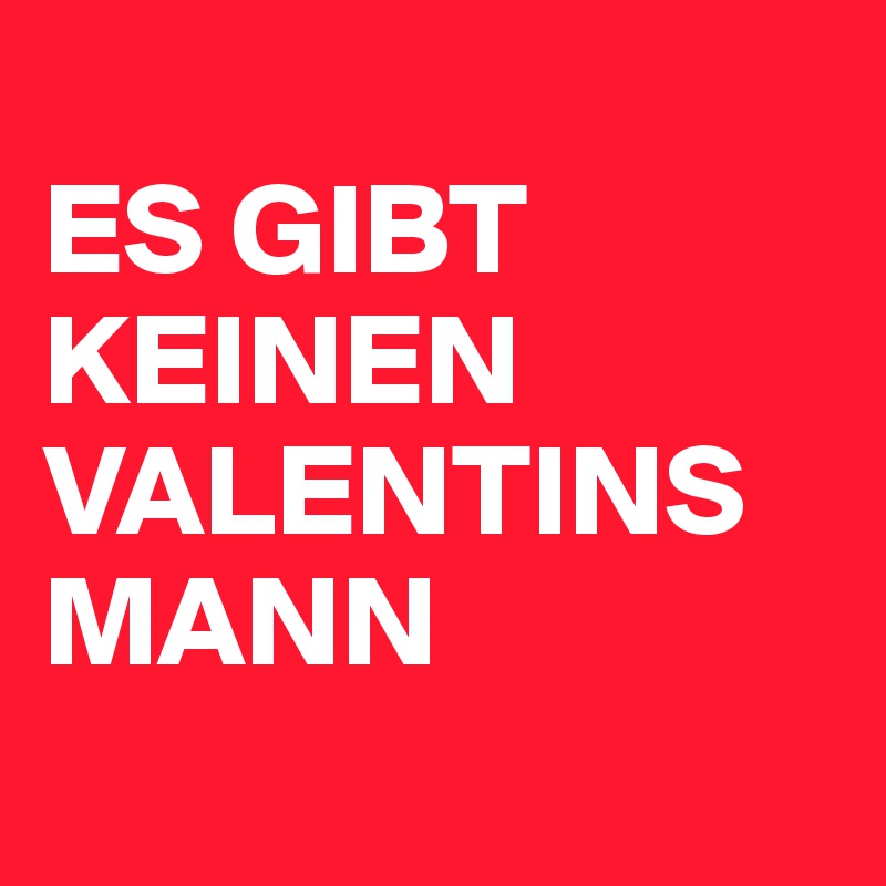 
ES GIBT KEINEN VALENTINSMANN
