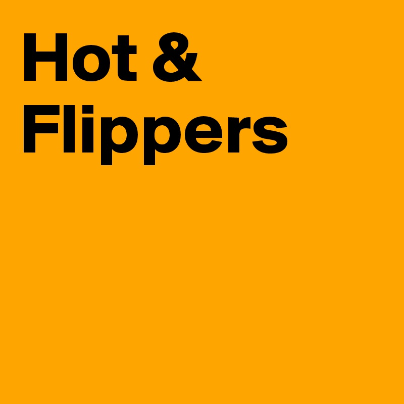 Hot & Flippers

 
