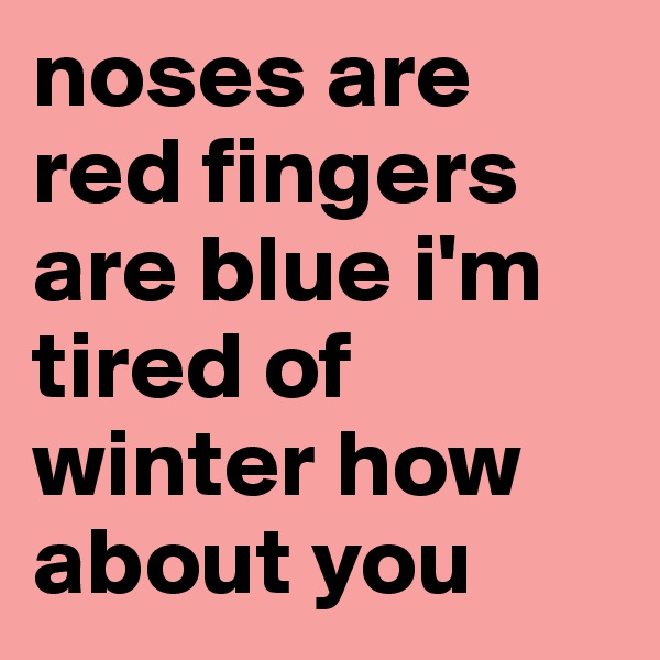 noses are red fingers are blue i'm tired of winter how about you