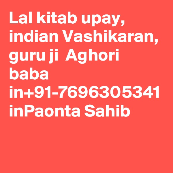 Lal kitab upay, indian Vashikaran, guru ji  Aghori baba in+91-7696305341 inPaonta Sahib
