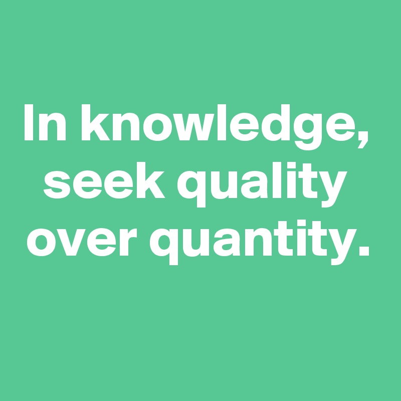 
In knowledge, seek quality over quantity.

