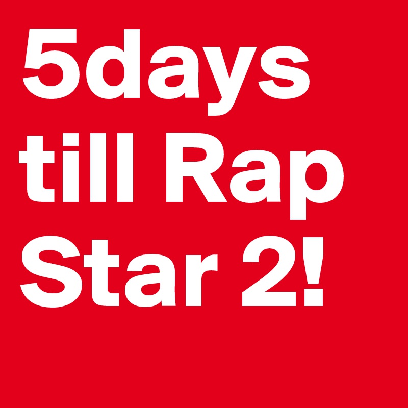 5days till Rap Star 2!