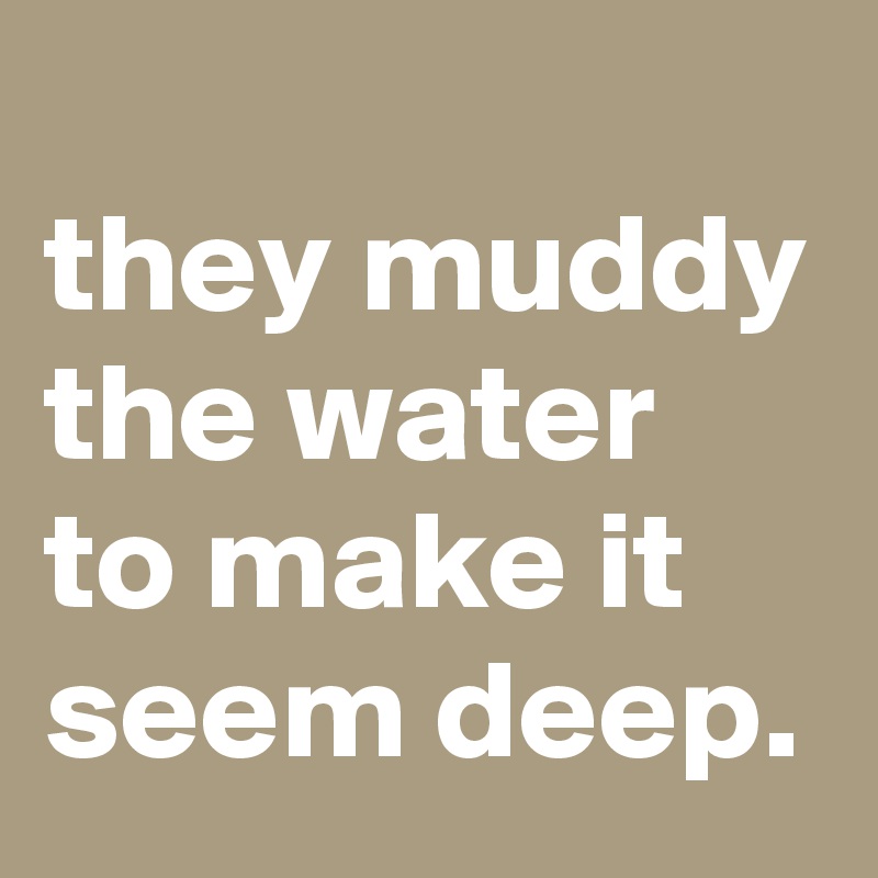 
they muddy the water to make it seem deep. 