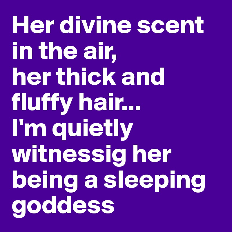 Her divine scent in the air,
her thick and fluffy hair...
I'm quietly witnessig her
being a sleeping
goddess