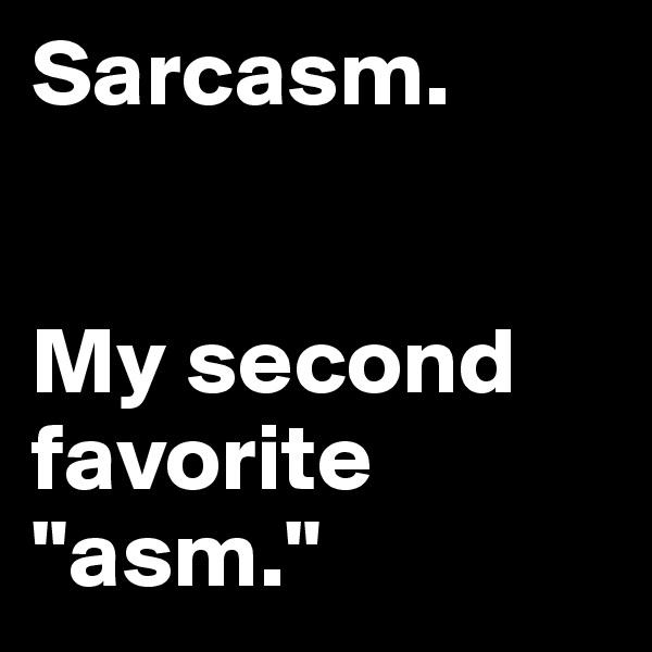 Sarcasm.


My second favorite "asm."