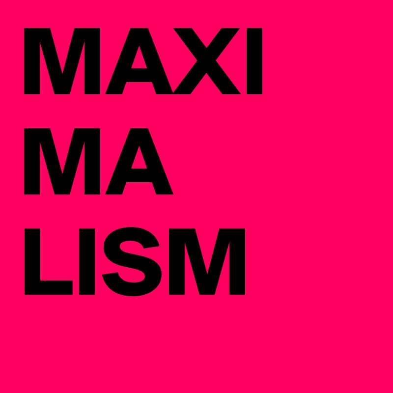 MAXI
MA
LISM