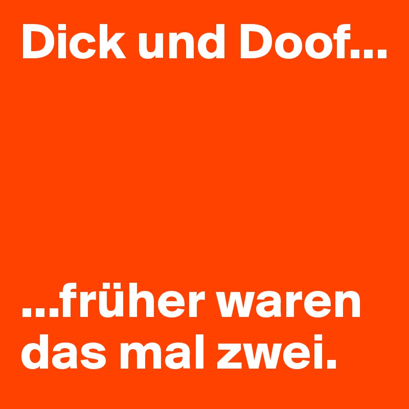 Dick und Doof...




...früher waren das mal zwei.
