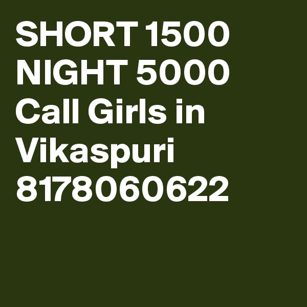 SHORT 1500 NIGHT 5000 Call Girls in Vikaspuri 8178060622

