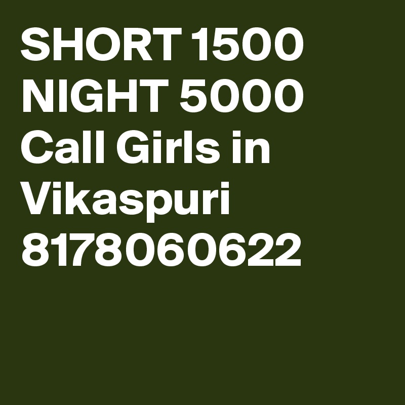 SHORT 1500 NIGHT 5000 Call Girls in Vikaspuri 8178060622

