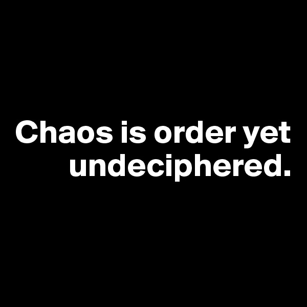 


Chaos is order yet 
        undeciphered.


