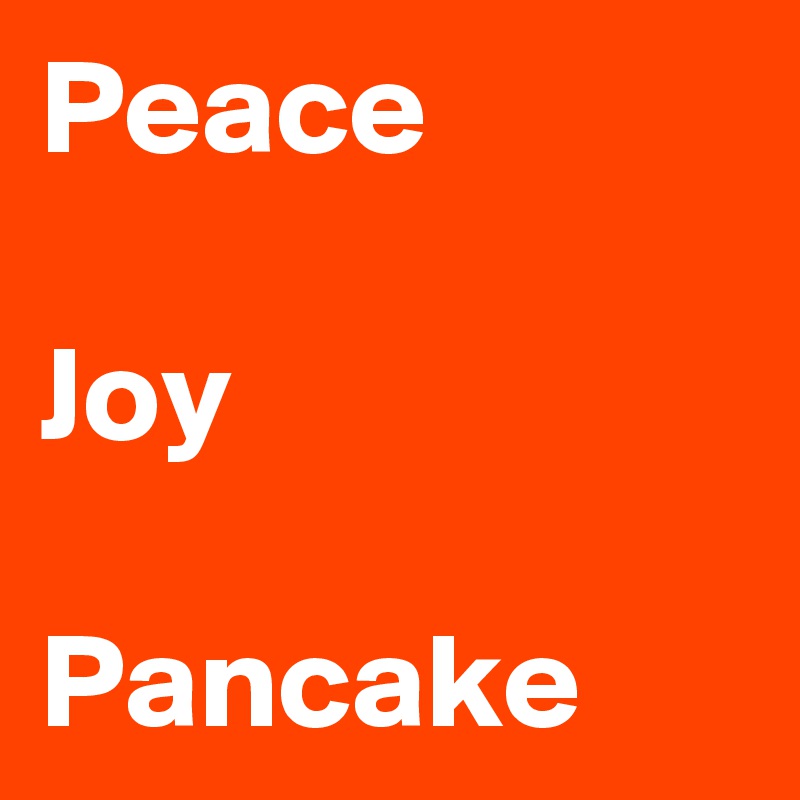 Peace

Joy

Pancake