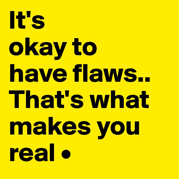 It's
okay to
have flaws..
That's what makes you real •