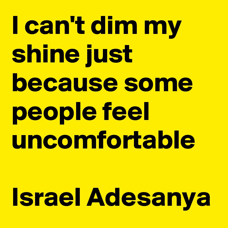 I can't dim my shine just because some people feel uncomfortable

Israel Adesanya