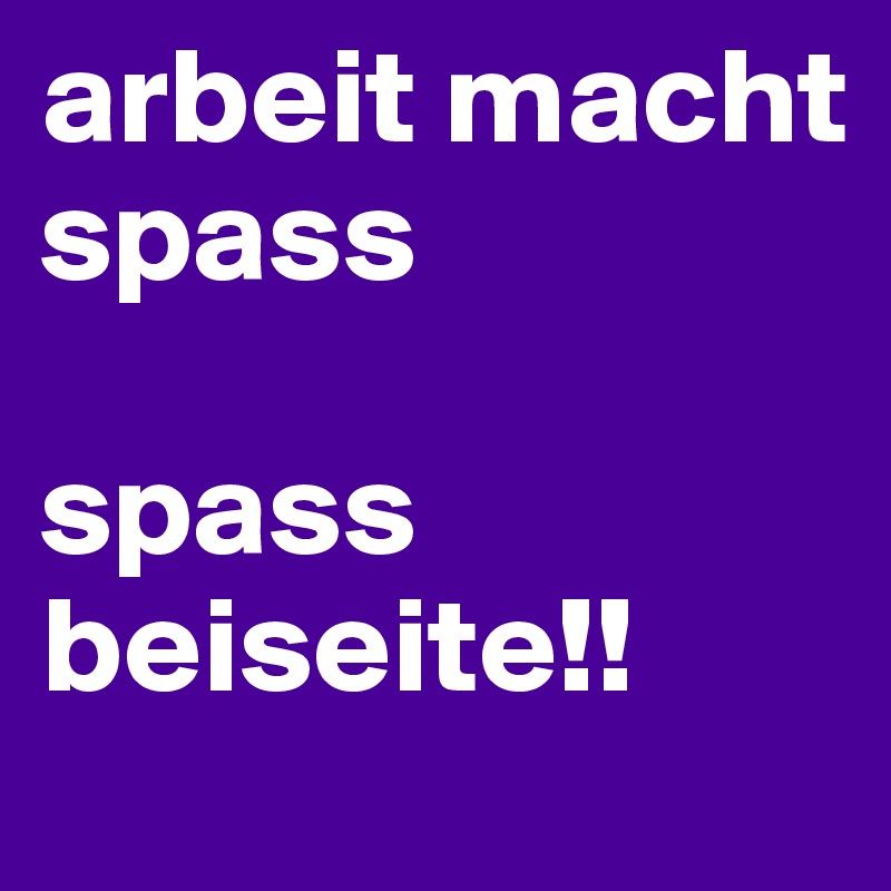 arbeit macht spass

spass beiseite!!