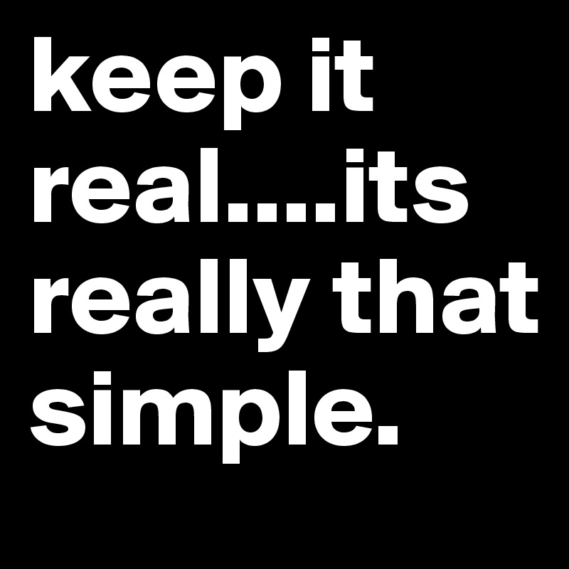 keep-it-real-its-really-that-simple-post-by-ang-d-on-boldomatic