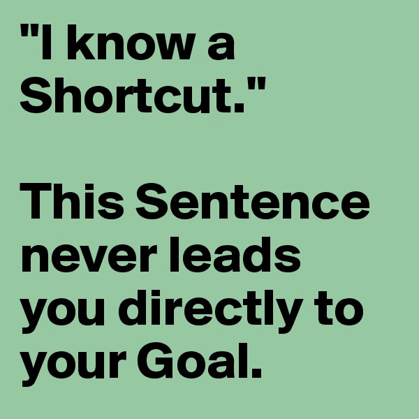 "I know a Shortcut."

This Sentence never leads you directly to your Goal.