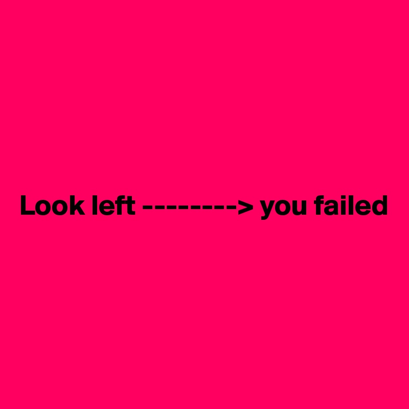 





Look left --------> you failed




