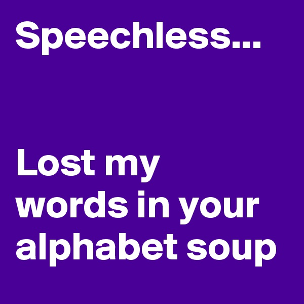 Speechless...


Lost my words in your alphabet soup
