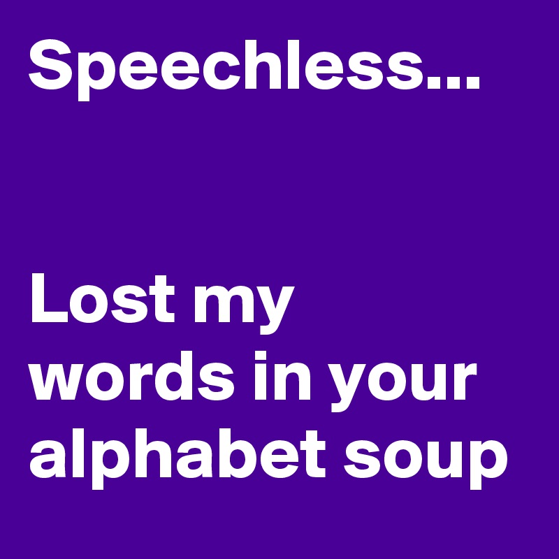 Speechless...


Lost my words in your alphabet soup