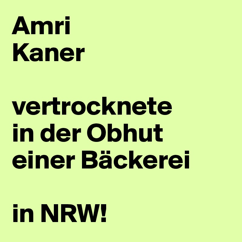 Amri
Kaner

vertrocknete
in der Obhut 
einer Bäckerei

in NRW!