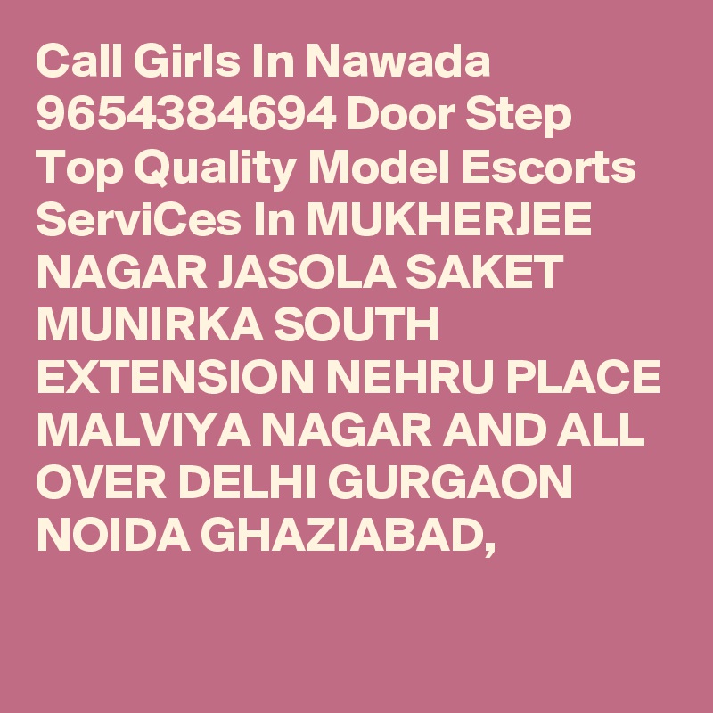 Call Girls In Nawada 9654384694 Door Step Top Quality Model Escorts ServiCes In MUKHERJEE NAGAR JASOLA SAKET MUNIRKA SOUTH EXTENSION NEHRU PLACE MALVIYA NAGAR AND ALL OVER DELHI GURGAON NOIDA GHAZIABAD,
