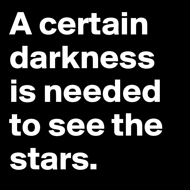 A certain darkness is needed to see the stars.