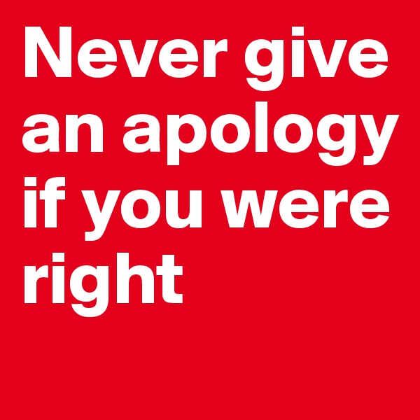 Never give an apology if you were right