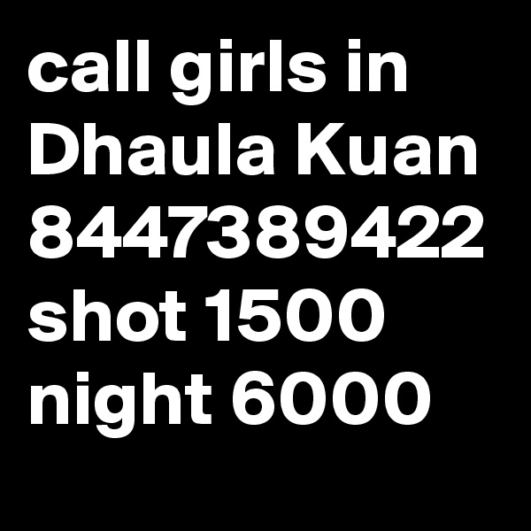 call girls in Dhaula Kuan 8447389422 shot 1500 night 6000