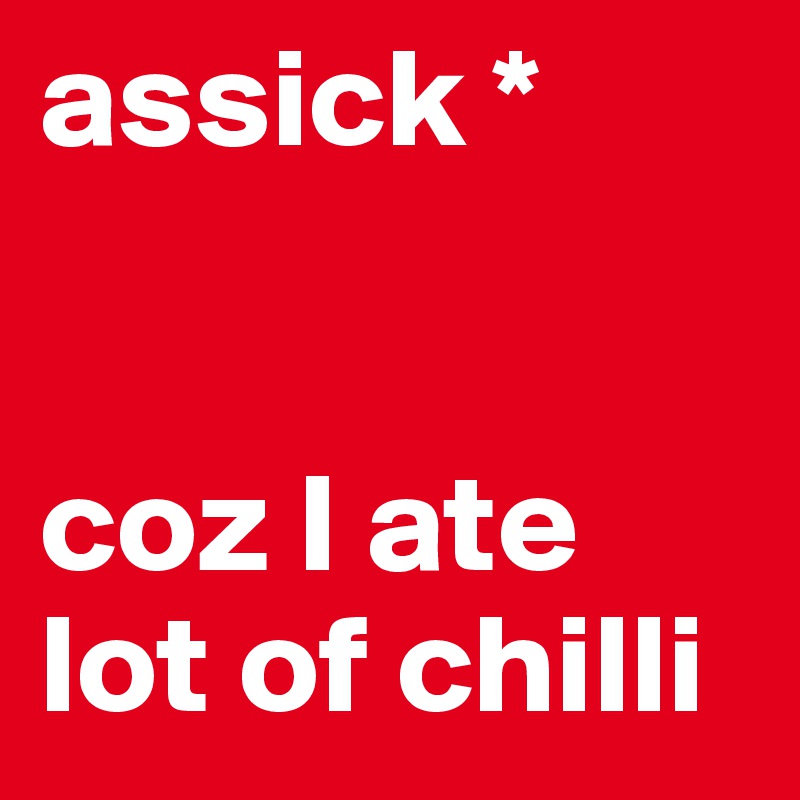assick *


coz I ate lot of chilli