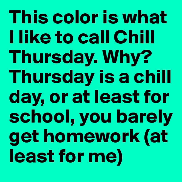 This color is what I like to call Chill Thursday. Why? Thursday is a chill day, or at least for school, you barely get homework (at least for me)