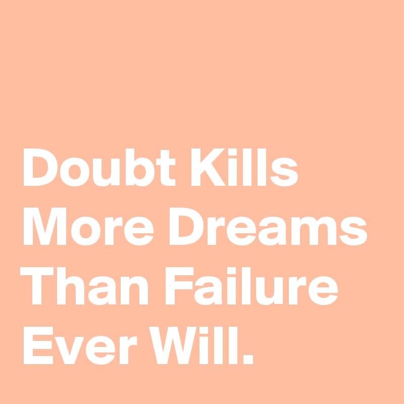 

Doubt Kills More Dreams Than Failure Ever Will.