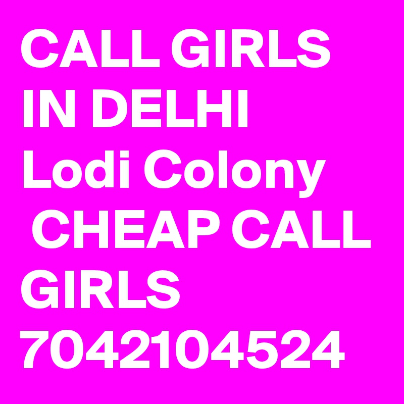 CALL GIRLS IN DELHI Lodi Colony
 CHEAP CALL GIRLS 7042104524