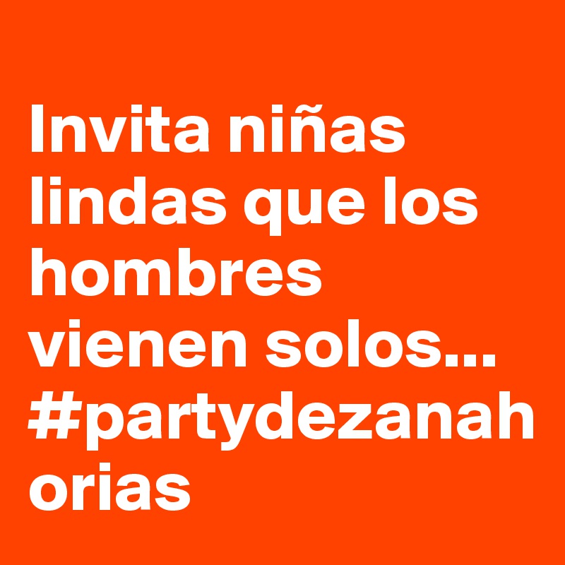 
Invita niñas lindas que los hombres vienen solos...  
#partydezanahorias 