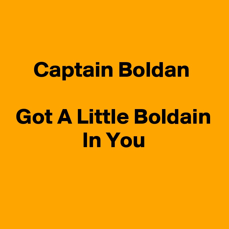 

     Captain Boldan

 Got A Little Boldain
                In You

